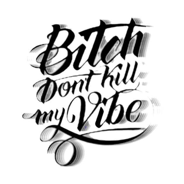 Bitch Don't Kill My Vibe by WyldurDesigns
