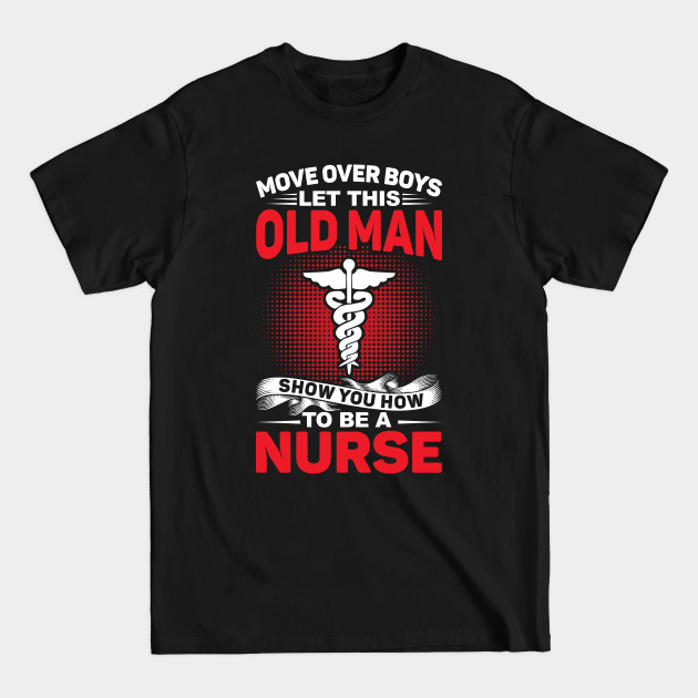 Discover Move Over Boys Let This Old Man Show You How To Be A Nurse - Nurse Gift Idea - T-Shirt