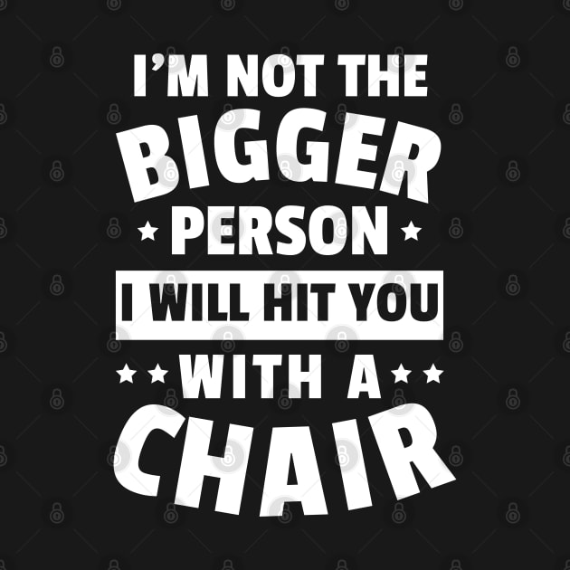 I'm Not The Bigger Person I Will Hit You With A Chair Funny Women Men Boys Girls by weirdboy