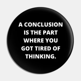 A conclusion is the part where you got tired of thinking Pin