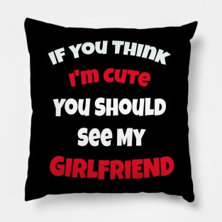 If You Think I'm Cute You Should See My Girlfriend Pillow