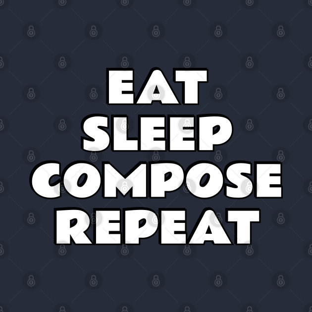 Eat Sleep Compose Repeat by InspireMe