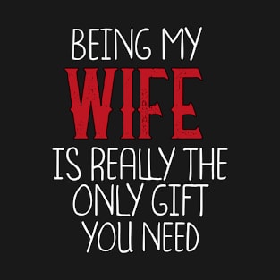 Being My Wife Is Really The Only Gift You Need - Love You Wife gift - Funny gift for Wife, best Wife gifts, Wife christmas gift.. T-Shirt