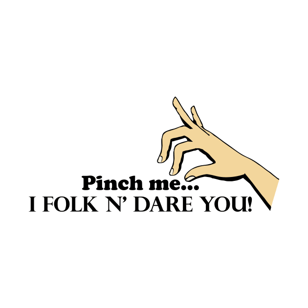 Pinch me...I Folk N' Dare You! by Underdog Designs