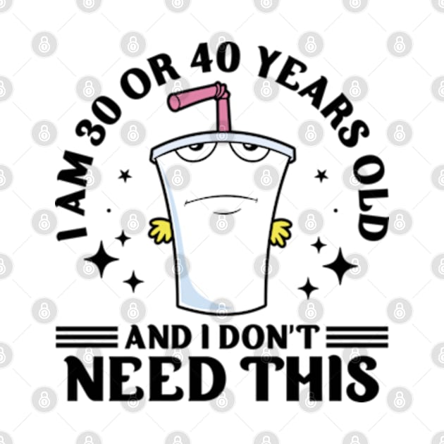 I Am 30 or 40 Years Old and I Don't Need This by RiseInspired