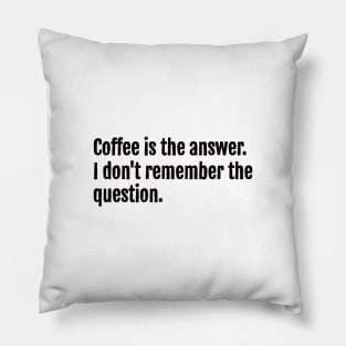 Coffee is the answer. I don't remember the question. Pillow