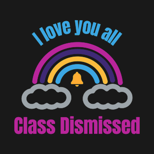 I love you all Class Dismissed. School is over T-Shirt