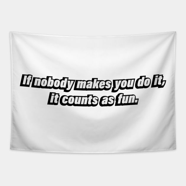 If nobody makes you do it, it counts as fun Tapestry by BL4CK&WH1TE 