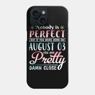 Nobody Is Perfect But If You Were Born On August 03 You Are Pretty Damn Close Happy Birthday To Me Phone Case