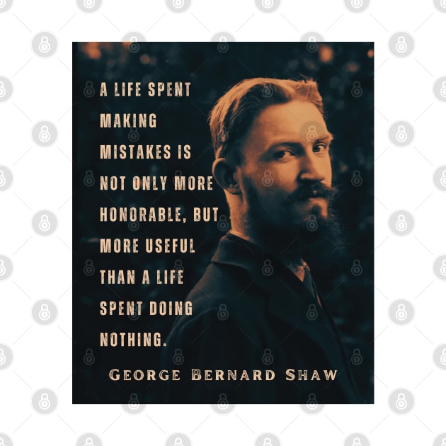 George Bernard Shaw portrait and quote: A life spent making mistakes is not only more honorable, but more useful than a life spent doing nothing. by artbleed