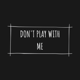 Don't play with me T-Shirt