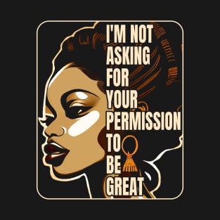 Black History I'm Not Asking For Your Permission To Be Great T-Shirt