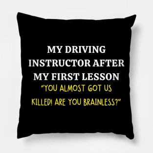 my driving instructor after my first lesson "you almost got us killed! are you brainless?" Pillow