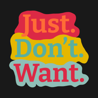 Just. Don't. Want. Colorful Background T-Shirt