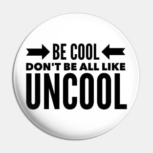 Be Cool Don't be all like Uncool Pin