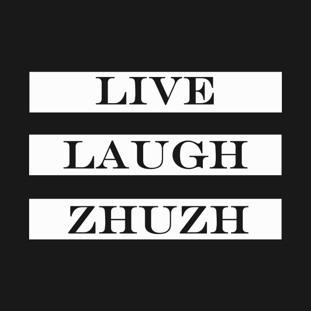 live laugh zhuzh by NotComplainingJustAsking
