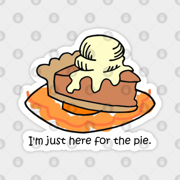 I'm here for the pie! Magnet by HolidayBug