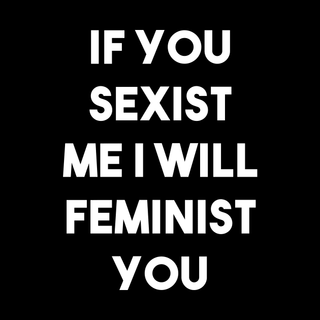 If You Sexist Me I Will Feminist You (Black) by quoteee