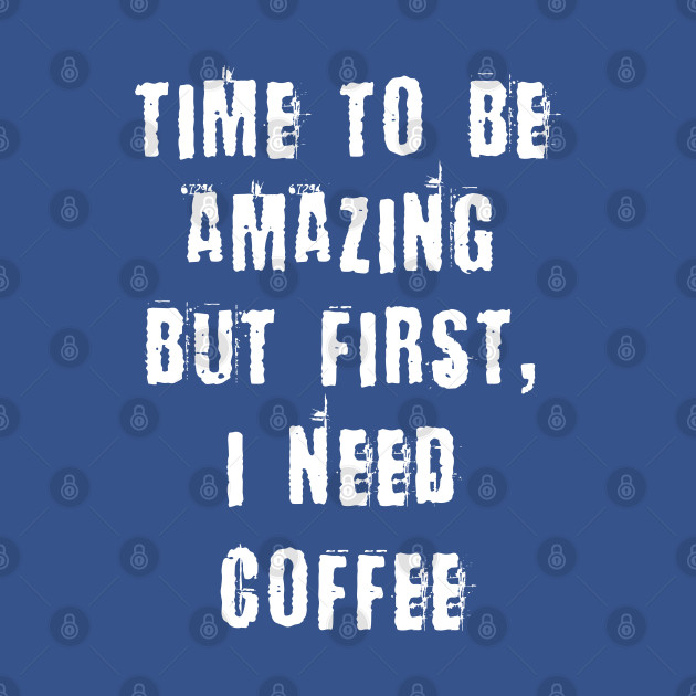 Discover Time to be Amazing but First I Need Coffee - Coffee - T-Shirt