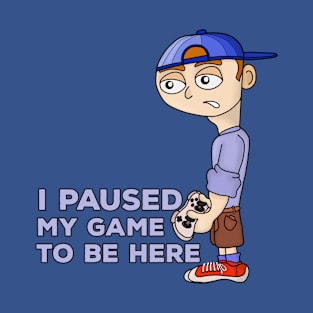 I Paused My Game to Be Here T-Shirt