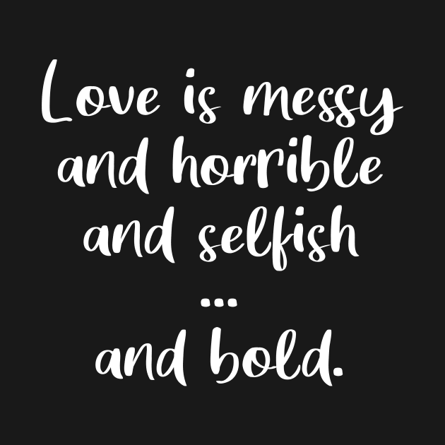 Love Is Messy and Horrible and Selfish and Bold by quoteee