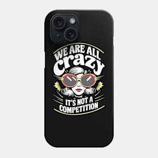 We Are All Crazy It's Not A Competition Sarcasm Phone Case