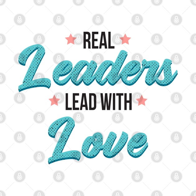 Real leaders lead with love by Myteeshirts