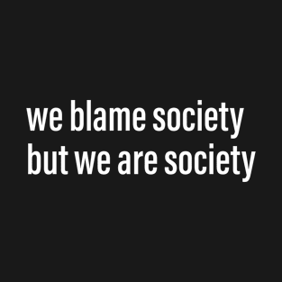 we blame society but we are society T-Shirt