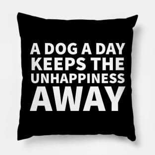 A Dog A Day Keeps the Unhappiness Away Pillow