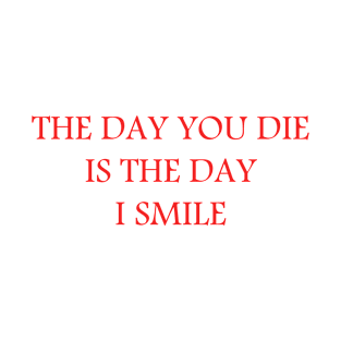 THE DAY YOU DIE IS THE DAY I SMILE T-Shirt