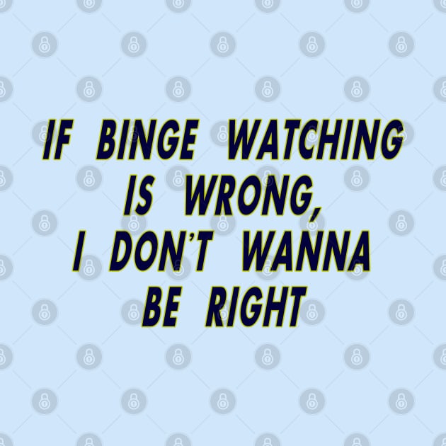 If Binge Watching is Wrong by MotoGirl