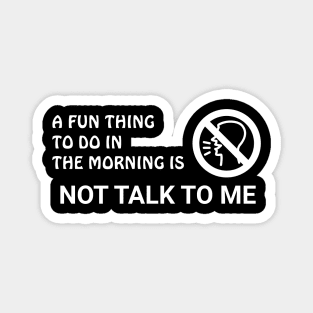 A Fun Thing To Do In The Morning Is Not Talk To Me Magnet