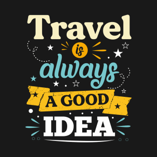 TRAVEL IS ALWAYS A GOOD IDEA T-Shirt