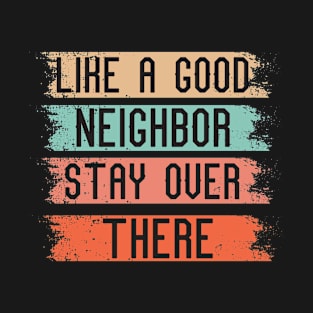 Like a Good neighbor stay over there T-Shirt