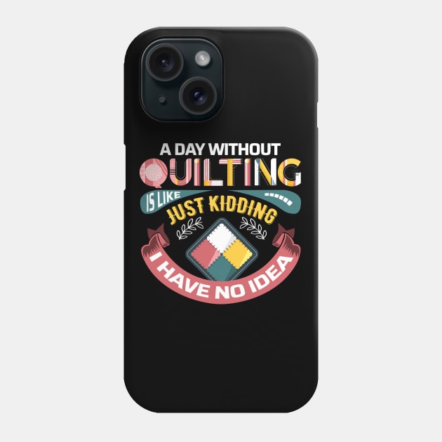 A Day Without Quilting is Like... Just Kidding I Have No Idea Phone Case by zeeshirtsandprints