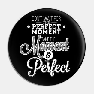 Do not wait for the perfect moment, take the moment and make it perfect  Pin