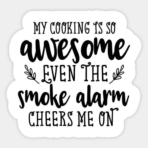 My Cooking Is So Awesome Even The Smoke Alarm Cheers On Me Funny Cooking Quotes Sticker Teepublic