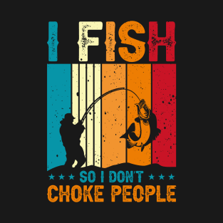 I fish so I don't choke people T-Shirt