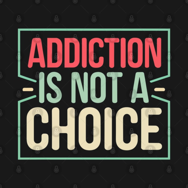 Addiction Is Not A Choice by SOS@ddicted