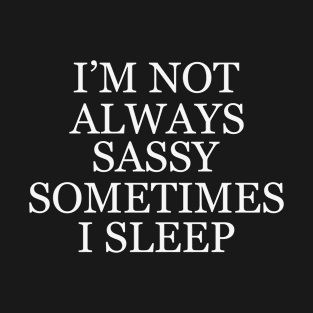 I'm Not Always Sassy Sometimes I Sleep T-Shirt