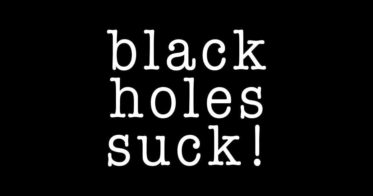 Black Holes Suck! Event Horizon Astronomy Humor Event Horizon T
