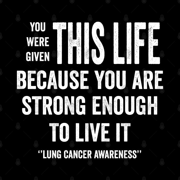 You were given this life because you are strong enough to live it - lung cancer awareness by Merchpasha1