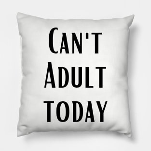 CAN'T ADULT TODAY Pillow