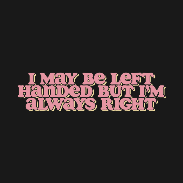 i may be left handed but im always right shirt, left handed funny by ILOVEY2K