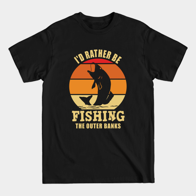 Discover I'd Rather Be Fishing The Outer Banks - Id Rather Be Fishing The Outer Banks - T-Shirt