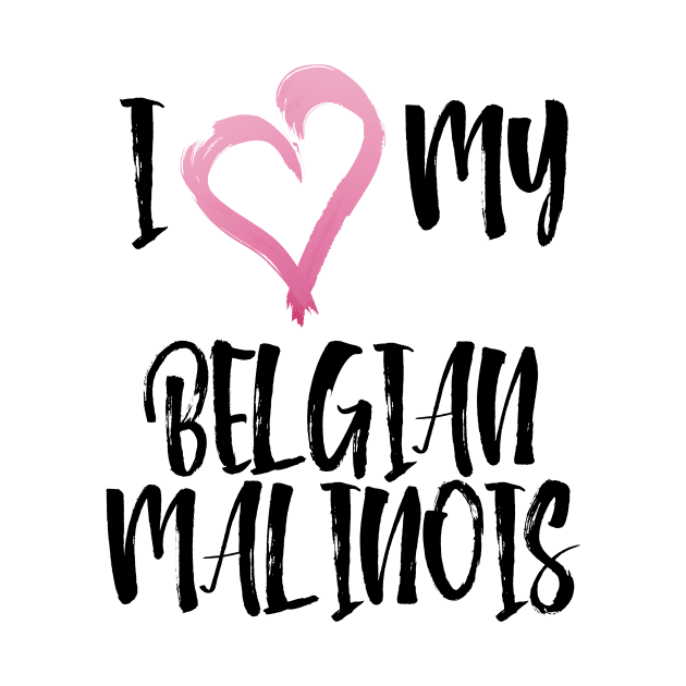 I Love My Belgian Malinois! Especially for Belgian Malinois Dog Lovers! by rs-designs