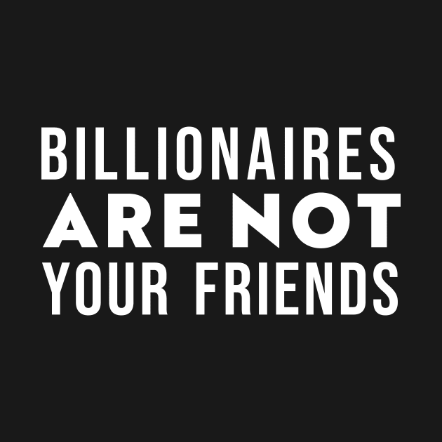 Billionaires Are Not Your Friends by n23tees