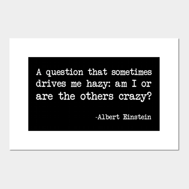 Albert Einstein A Question That Sometimes Drives Me Hazy Am I Or Are The Others Crazy Dark Version Crazy Posters And Art Prints Teepublic