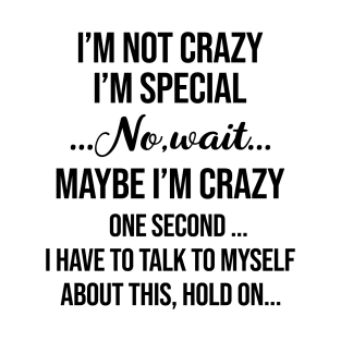 I’m Not Crazy I’m Special No Wait Maybe I’m Crazy One Second I Have To Talk To Myself Shirt T-Shirt