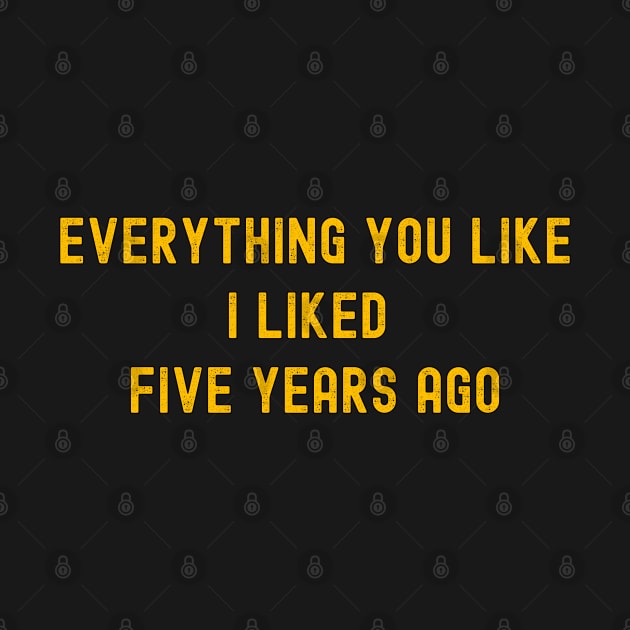 Everything You Like I Liked Five Years Ago by hippohost